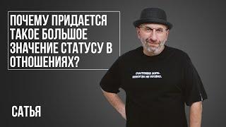 Сатья. Почему придается такое большое значение статусу в отношениях?