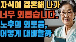 자식들 결혼하고 외로운 분들에게 I 억만금이 아깝지 않은 이야기 I
