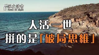 人活一世，拼的是「破局思維」！只有打破現有的局，才能看到更廣的世界【深夜讀書】