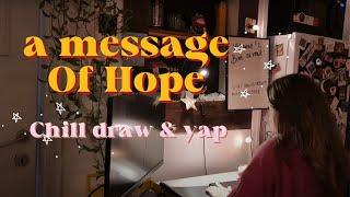 a message of hope | chill draw and talk vlog