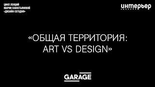 Лекция Марии Савостьяновой Общая территория: Art vs Design