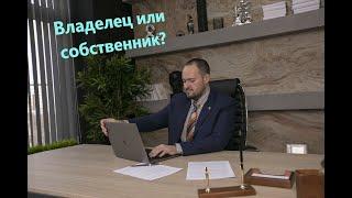 Кто такой собственник и чем он отличается от владельца?