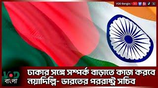 ঢাকার সঙ্গে সম্পর্ক বাড়াতে কাজ করবে নয়াদিল্লি- ভারতের পররাষ্ট্র সচিব | VOD Bangla