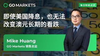 即使美国降息，也无法改变澳元长期的看跌 | GO Markets 每日财经点评