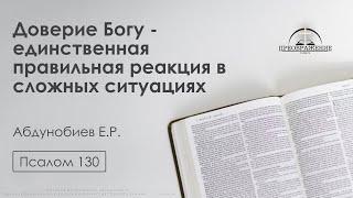 «Доверие Богу - единственная правильная реакция в сложных ситуациях» | Псалом 130 | Абдунобиев Е.Р.