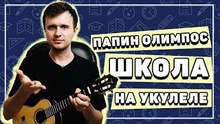 ПАПИН ОЛИМПОС – ШКОЛА на укулеле \ разбор от KLIPIN