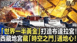 過年精選特輯｜「世界一半黃金」打造布達拉宮！西藏神祕地宮藏「時空之門」通往地心！？【關鍵時刻】-劉寶傑 劉燦榮 黃創夏 傅鶴齡 馬西屏 張友驊 眭澔平