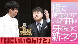 根に持ち続けている石田が牙をむく新ネタ「別にいいねんけど」