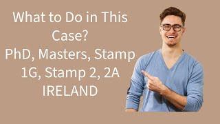 | What to Do in This Case| PhD, Masters, Stamp 1G, Stamp 2, Stamp 2A | IRELAND |
