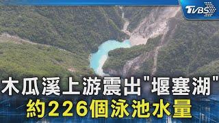 木瓜溪上游震出「堰塞湖」 約226個泳池水量｜TVBS新聞 @TVBSNEWS02