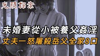 未婚妻從小被養父姦淫，丈夫一怒屠殺岳父全家8口 | 奇聞異事 | 犯罪 | 男女 | 夫妻 | 情殺 | 出軌 | 迷奸