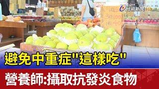 避免中重症"這樣吃" 營養師：攝取抗發炎食物