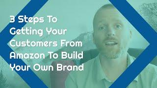 3 Steps To Getting Your Customers From Amazon To Build Your Own Brand