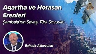 Agartha ve Horasan Erenleri | Şambala'nın Savaşı Türk Soyuyla! | Bahadır Akkoyunlu