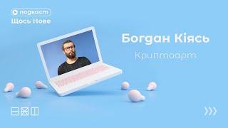 Подкаст Щось Нове / Богдан Кіясь / Криптоарт / Портал Експеримент