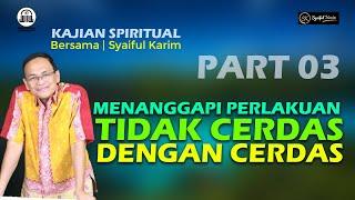 KAJIAN SPIRITUAL | MENANGGAPI PERLAKUAN TIDAK CERDAS DENGAN CERDAS | Part 03 | SYAIFUL KARIM