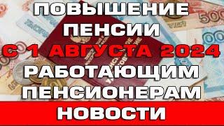 Повышение пенсии с 1 августа 2024 работающим пенсионерам Новости