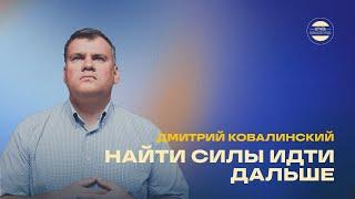 Дмитрий Ковалинский // Найти силы идти дальше // 18 мая 2025