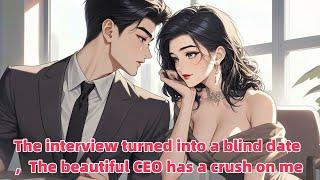 The interview turned into a blind date，The beautiful CEO has a crush on me