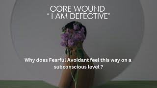 Core wound " I am defective" - Why does Fearful Avoidant feel this way on a subconscious level?