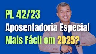 PL 42/23. Aposentadoria Especial mais fácil em 2025?
