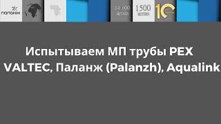 Испытание металлопластиковых PEX труб VALTEC, Паланж (Palanzh) и Aqualink. Кто победит?