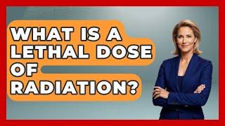 What Is A Lethal Dose Of Radiation? - Tactical Warfare Experts