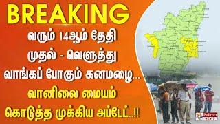 வரும் 14ஆம் தேதி முதல்... வெளுத்து வாங்கப் போகும் கனமழை... வானிலை மையம் கொடுத்த  முக்கிய அப்டேட்..!!