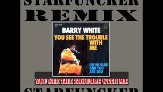 BARRY WHITE - You See The Trouble With Me ( Starfuncker Remix )