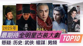 2025年最令人期待全明星男频古装大剧TOP10（更新版） | 悬疑 武侠 权谋 历史 Top10 Ancient C-Dramas 2025: Wuxia, Political Intrigue