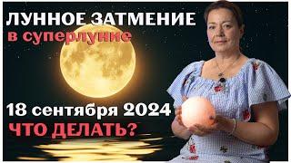 ЛУННОЕ ЗАТМЕНИЕ В СУПЕРЛУНИЕ 18 СЕНТЯБРЯ 2024 ЧТО ДЕЛАТЬ?