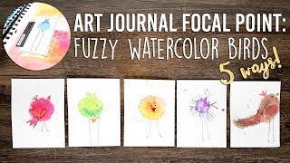 Art Journal Focal Point: Fuzzy Watercolor Birds 5 Ways!