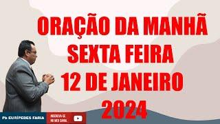 ORAÇÃO DA MANHÃ  - SEXTA FEIRA - 12 DE JANEIRO 2024 - Com Pb : Eurípedes Faria