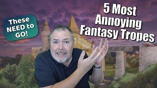 The Five Most Annoying Fantasy Tropes (That NEED TO GO)