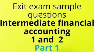 Exit Exam sample questions Intermediate financial accounting 1 and  2 Part 1