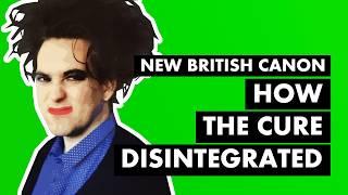 How The Cure Disintegrated | New British Canon