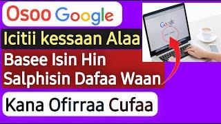 Osoo Google Iccitii Kessaan Alaa Basee Isin Hin Salphisin Dura Dafaa Waan Kana Ofirraa Cufaa