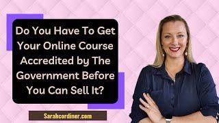 Do You Have To Get Your Online Course Accredited by The Government Before You Can Sell It?