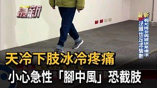 天冷下肢冰冷疼痛 小心急性「腳中風」恐截肢－民視新聞