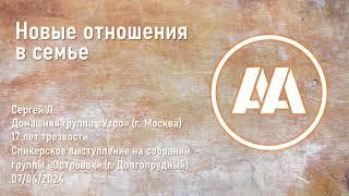 Новые отношения в семье. Сергей Л. (Москва) 17 лет трезвости. 07 04 2024