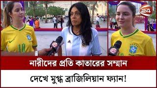 নারীদের প্রতি কাতারের সম্মান দেখে মুগ্ধ ব্রাজিলিয়ান ফ্যান | Fan Zone | Channel 24