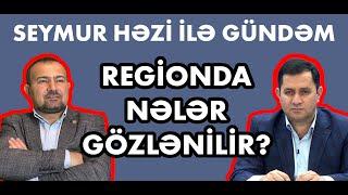 Seymur Həzi ilə GÜNDƏM: Regionda nələr gözlənilir?