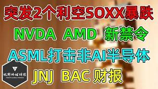 美股 突发2个利空SOXX暴跌5%！NVDA、AMD新禁令！ASML打击非AI半导体！JNJ、BAC财报更新！