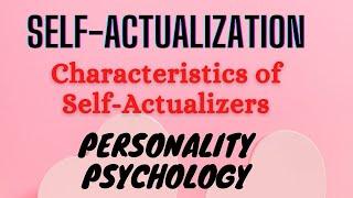 self-actualization characteristics/traits of self-actualizers/personality psychology/fast educators