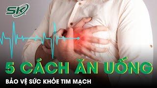 5 Cách Ăn Uống Bảo Vệ Sức Khỏe Tim Mạch | SKĐS