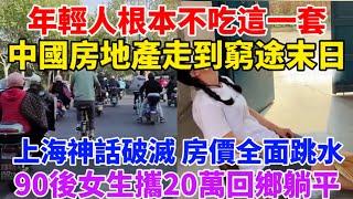 中國房地產走到窮途末日！沒有韭菜割了，年輕人根本不吃這一套！上海樓市神話破滅，房價全面跳水！90後女生攜20萬回鄉躺平！