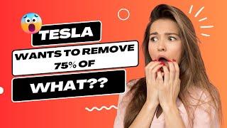 Tesla wants to remove 75% of what???