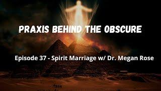 Praxis Behind The Obscure: Episode 37 - Spirit Marriage w/ Dr. Megan Rose