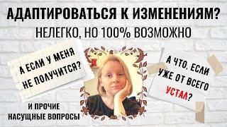 КАК АДАПТИРОВАТЬСЯ К БОЛЬШИМ ИЗМЕНЕНИЯМ? ВСЕ ЛИ ЛЮДИ НА ЭТО СПОСОБНЫ? И ЧТО ДЕЛАТЬ, ЕСЛИ УЖЕ УСТАЛ?