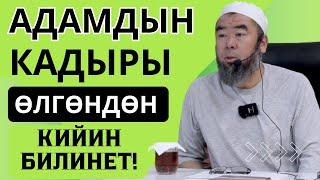 КИМ ӨМҮРҮН БААЛАЙ БИЛЕТ! АДАМДЫН КАДЫРЫ ӨЛГӨНДӨН КИЙИН БИЛИНЕТ!